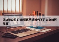 区块链公司的机遇[区块链时代下的企业如何发展]