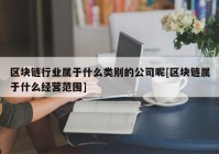 区块链行业属于什么类别的公司呢[区块链属于什么经营范围]