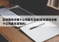 区块链技术哪个公司最先落地[区块链技术哪个公司最先落地的]