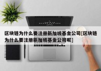 区块链为什么要注册新加坡基金公司[区块链为什么要注册新加坡基金公司呢]