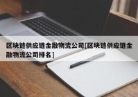 区块链供应链金融物流公司[区块链供应链金融物流公司排名]