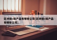 区块链c端产品有哪些公司[区块链c端产品有哪些公司]