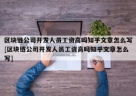 区块链公司开发人员工资高吗知乎文章怎么写[区块链公司开发人员工资高吗知乎文章怎么写]