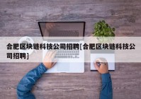 合肥区块链科技公司招聘[合肥区块链科技公司招聘]