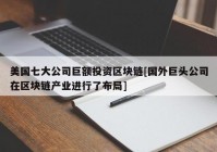 美国七大公司巨额投资区块链[国外巨头公司在区块链产业进行了布局]