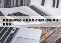 联合国区块链公司有哪些公司[联合国区块链基金会]