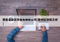 赣县企业区块链有哪些公司[赣州区块链之城]