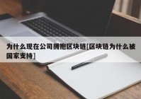 为什么现在公司拥抱区块链[区块链为什么被国家支持]