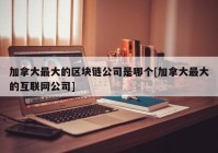 加拿大最大的区块链公司是哪个[加拿大最大的互联网公司]