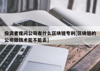 投资者提问公司有什么区块链专利[区块链的公司做技术能不能去]