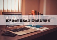 区块链公司要怎么做[区块链公司开发]