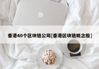 香港40个区块链公司[香港区块链概念股]