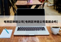 电网区块链公司[电网区块链公司是国企吗]