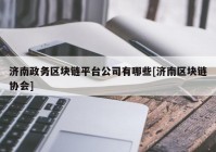 济南政务区块链平台公司有哪些[济南区块链协会]