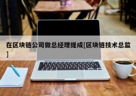 在区块链公司做总经理提成[区块链技术总监]