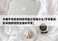 中国平安投资的区块链公司是什么[平安集团区块链研究院首席科学家]