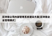 区块链公司内部管理系统建设方案[区块链企业管理模式]