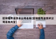 区块链专业技术公司名称[区块链专业技术公司名称大全]