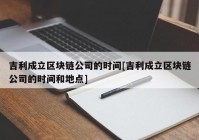 吉利成立区块链公司的时间[吉利成立区块链公司的时间和地点]