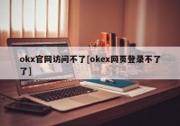 okx官网访问不了[okex网页登录不了了]