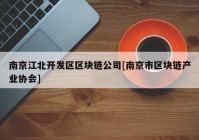 南京江北开发区区块链公司[南京市区块链产业协会]