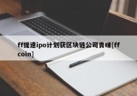 ff提速ipo计划获区块链公司青睐[ffcoin]