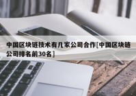 中国区块链技术有几家公司合作[中国区块链公司排名前30名]